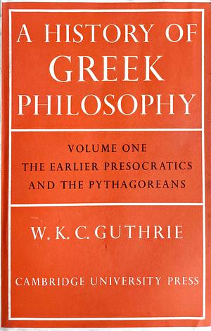 A History of Greek Philosophy: Volume 1, The Earlier Presocratics and the Pythagoreans by W. K. C. Guthrie