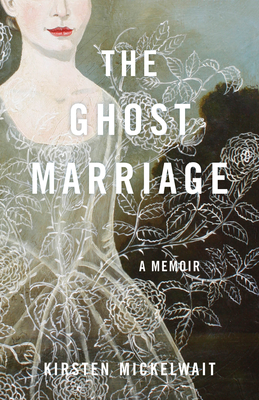 The Ghost Marriage: A Memoir by Kirsten Mickelwait