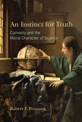 An Instinct for Truth: Curiosity and the Moral Character of Science by Robert T. Pennock