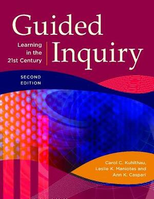 Guided Inquiry: Learning in the 21st Century by Leslie K. Maniotes, Ann K. Caspari, Carol C. Kuhlthau