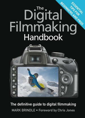 The Digital Filmmaking Handbook: The definitive guide to digital filmmaking by Mark Brindle, Chris Jones