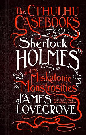 Sherlock Holmes and the Miskatonic Monstrosities by James Lovegrove