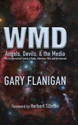 Wmd: Angels, Devils, & The Media: The Extraterrestrial Control of Radio, Television, Film, and the Internet by Gary Flanigan