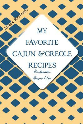 My Favorite Cajun and Creole Recipes: Handwritten Recipes I Love by Amber Richards