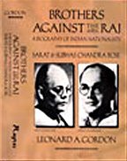 Brothers Against The Raj: A Biography Of Indian Nationalists Sarat & Subhas Chandra Bose by Leonard A. Gordon