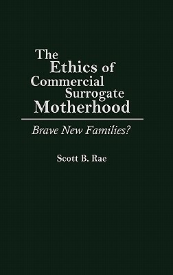 The Ethics of Commercial Surrogate Motherhood: Brave New Families? by Scott Rae