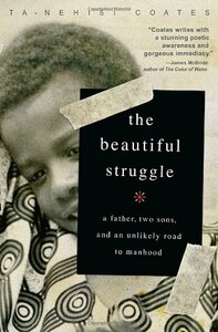 The Beautiful Struggle: A Father, Two Sons and an Unlikely Road to Manhood by Ta-Nehisi Coates