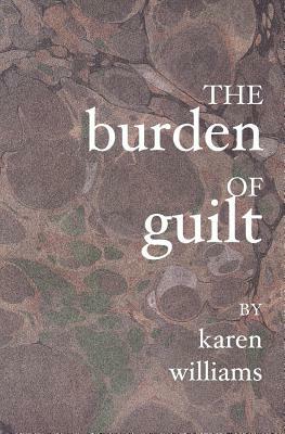 The Burden Of Guilt by Karen Williams