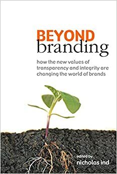 Beyond Branding: How the New Values of Transparency and Integrity Are Changing the World of Brands by Thomas Gad, Chris MacRae, Nicholas Ind