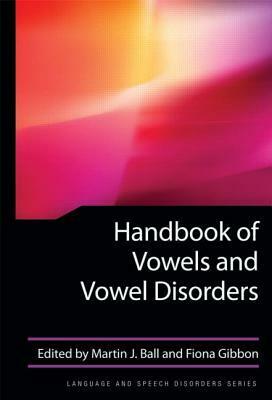 Handbook of Vowels and Vowel Disorders by Martin J. Ball, Fiona Gibbon