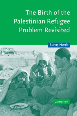 The Birth of the Palestinian Refugee Problem Revisited by Morris Benny, Benny Morris