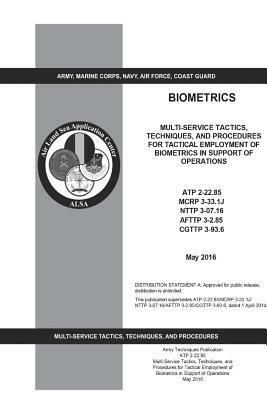 Army Techniques Publication ATP 2-22.85 Multi-Service Tactics, Techniques, and Procedures for Tactical Employment of Biometrics in Support of Operatio by United States Government Us Army