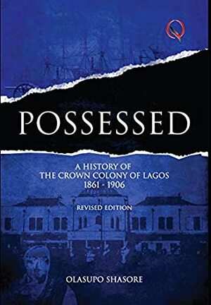 Possessed: A History of the Crown Colony of Lagos 1861 - 1906 (Revised Edition) by Olasupo Shasore
