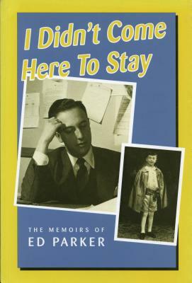 I Didn't Come Here to Stay: The Memoirs of Ed Parker by Ed Parker