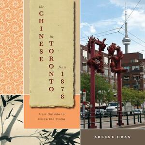 The Chinese in Toronto from 1878: From Outside to Inside the Circle by Arlene Chan