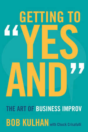 Getting to yes And: The Art of Business Improv by Chuck Crisafulli, Bob Kulhan