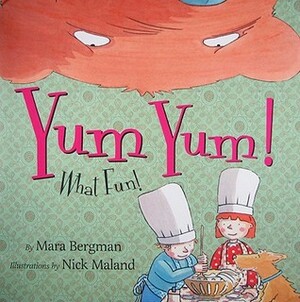 Yum Yum!: What Fun! by Mara Bergman, Nick Maland