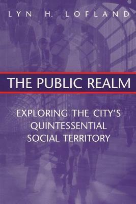The Public Realm: Exploring the City's Quintessential Social Territory by Lyn H. Lofland