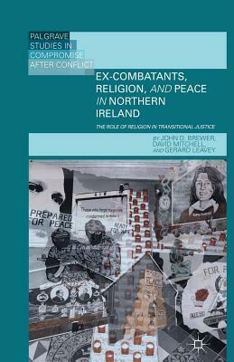 Ex-Combatants, Religion, and Peace in Northern Ireland: The Role of Religion in Transitional Justice by J. Brewer, D. Mitchell, G. Leavey