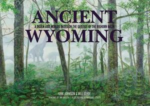 Ancient Wyoming: A Dozen Lost Worlds Based on the Geology of the Bighorn Basin by Kirk Johnson, Will Clyde