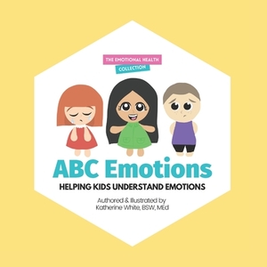 ABC Emotions: Helping Kids Understand Emotions by Katherine White