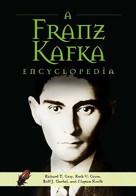 A Franz Kafka Encyclopedia by Ruth V. Gross, Richard T. Gray, Rolf J. Goebel
