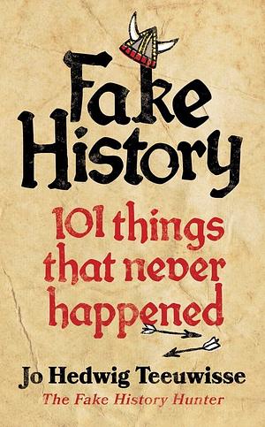 Fake History: 101 Things that Never Happened by Jo Teeuwisse