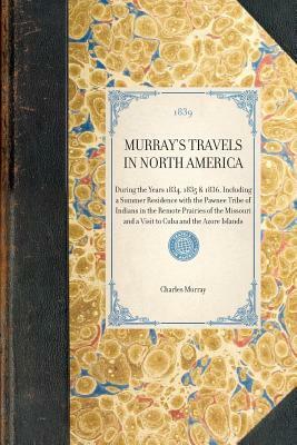 Murray's Travels in North America: During the Years 1834, 1835 & 1836, Including a Summer Residence with the Pawnee Tribe of Indians in the Remote Pra by Charles Murray