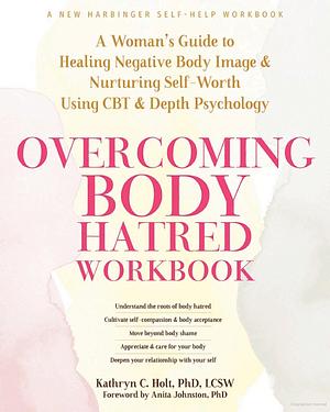 Overcoming Body Hatred Workbook: A Woman’s Guide to Healing Negative Body Image and Nurturing Self-Worth Using CBT and Depth Psychology by Kathryn C. Holt