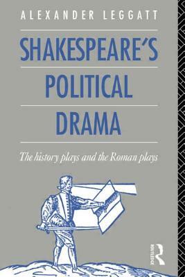 Shakespeare's Political Drama: The History Plays and the Roman Plays by Alexander Leggatt