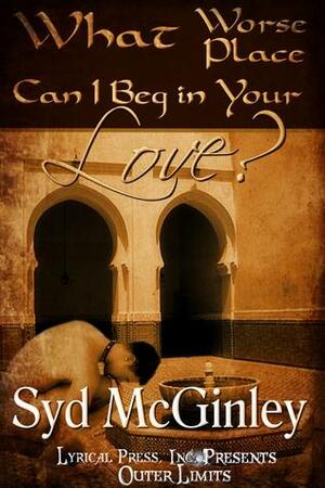 What Worse Place Can I Beg in Your Love? by Syd McGinley