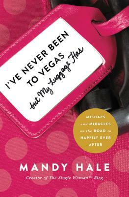 I've Never Been to Vegas, But My Luggage Has: Mishaps and Miracles on the Road to Happily Ever After by Mandy Hale