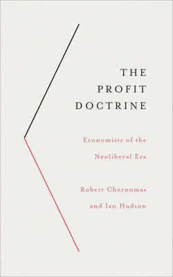 The Profit Doctrine: Economists of the Neoliberal Era by Robert Chernomas, Ian Hudson