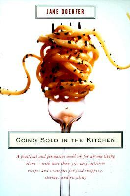 Going Solo in the Kitchen: A Practical and Persuasive Cookbook for Anyone Living Alone-With More Than 350 Easy, Delicious Recipes and Strategies by Jane Doerfer