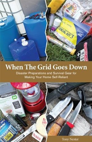 When The Grid Goes Down: Disaster Preparations and Survival Gear for Making Your Home Self-Reliant by Tony Nester