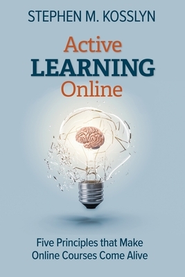 Active Learning Online: Five Principles that Make Online Courses Come Alive by Stephen M. Kosslyn