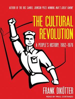 The Cultural Revolution: A Peopleâ (Tm)S History, 1962-1976 by Frank Dikotter