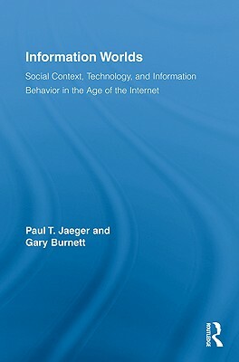 Information Worlds: Behavior, Technology, and Social Context in the Age of the Internet by Paul T. Jaeger, Gary Burnett