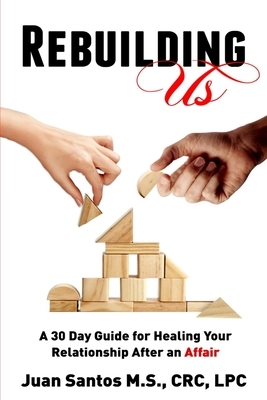 Rebuilding Us: A 30 Day Guide for Healing Your Relationship After an Affair by Juan Santos