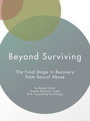 Beyond Surviving: The Final Stage in Recovery from Sexual Abuse by Rachel Grant