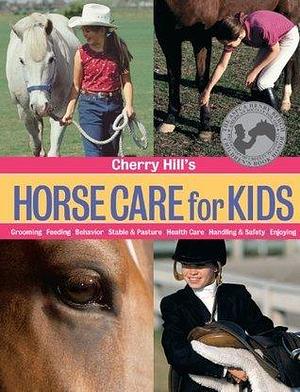 Cherry Hill's Horse Care for Kids: Grooming, Feeding, Behavior, Stable & Pasture, Health Care, Handling & Safety, Enjoying by Cherry Hill, Cherry Hill