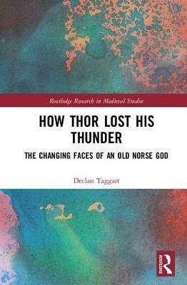 How Thor Lost His Thunder: The Changing Faces of an Old Norse God by Declan Taggart