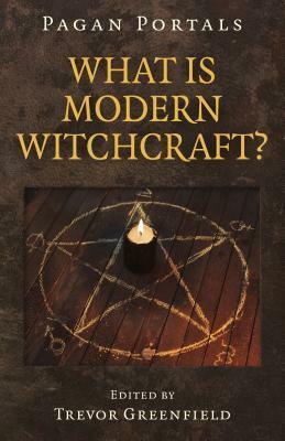 Pagan Portals - What Is Modern Witchcraft?: Contemporary Developments in the Ancient Craft by Trevor Greenfield, Arietta Bryant