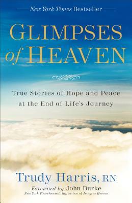 Glimpses of Heaven: True Stories of Hope and Peace at the End of Life's Journey by Trudy Rn Harris