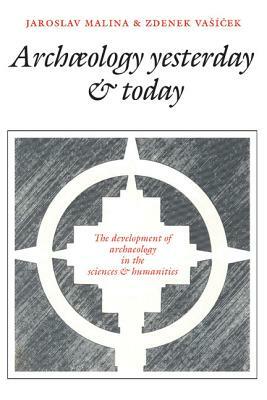 Archaeology Yesterday and Today: The Development of Archaeology in the Sciences and Humanities by Zorica Vasic, Jaroslav Malina, Zdenek Vasicek