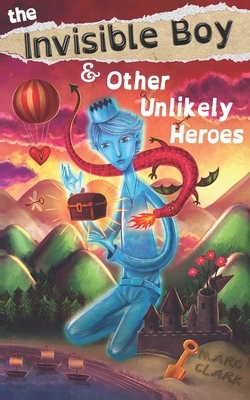 The Invisible Boy & Other Unlikely Heroes by Marc Clark