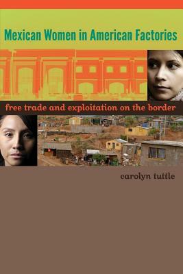 Mexican Women in American Factories: Free Trade and Exploitation on the Border by Carolyn Tuttle