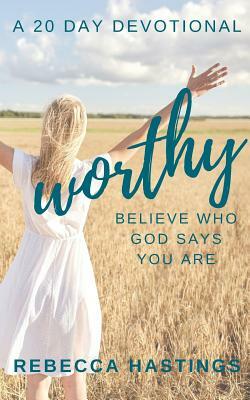 Worthy: Believe Who God Says You Are by Rebecca Hastings