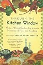 Through the Kitchen Window: Women Writers Explore the Intimate Meanings of Food and Cooking by Arlene Voski Avakian