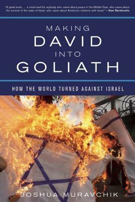 Making David Into Goliath: How the World Turned Against Israel by Joshua Muravchik